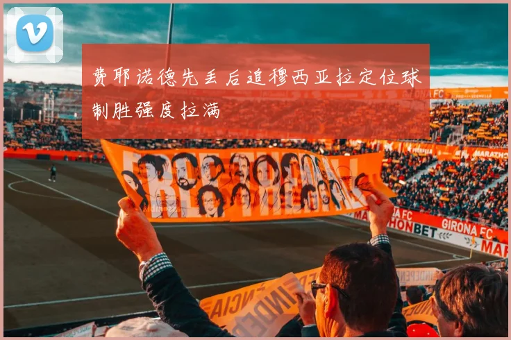 费耶诺德先丢后追穆西亚拉定位球制胜强度拉满