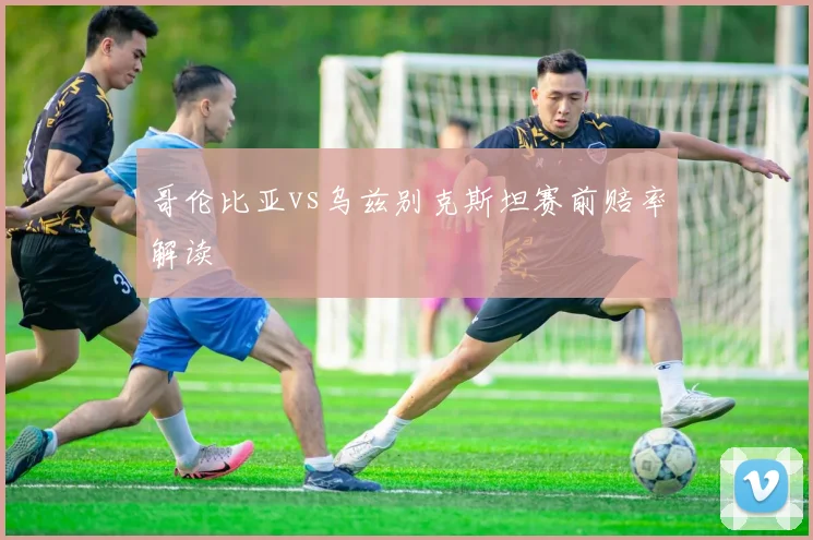 哥伦比亚vs乌兹别克斯坦赛前赔率解读
