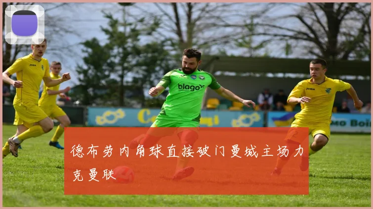 德布劳内角球直接破门曼城主场力克曼联