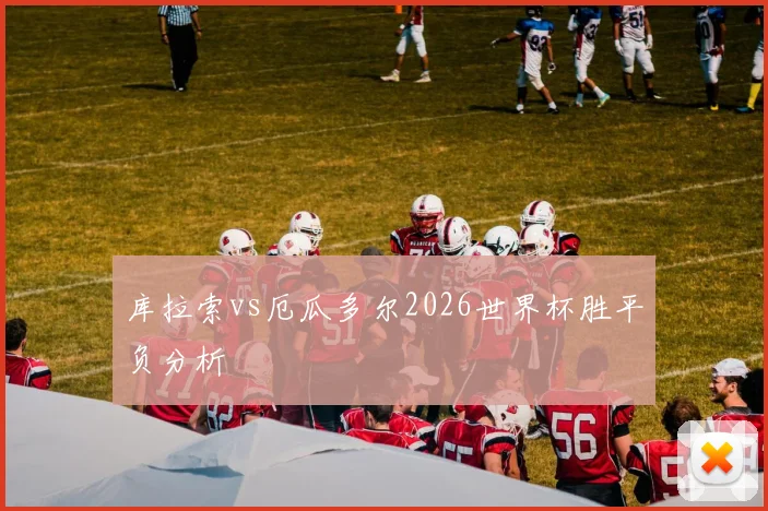 库拉索vs厄瓜多尔2026世界杯胜平负分析