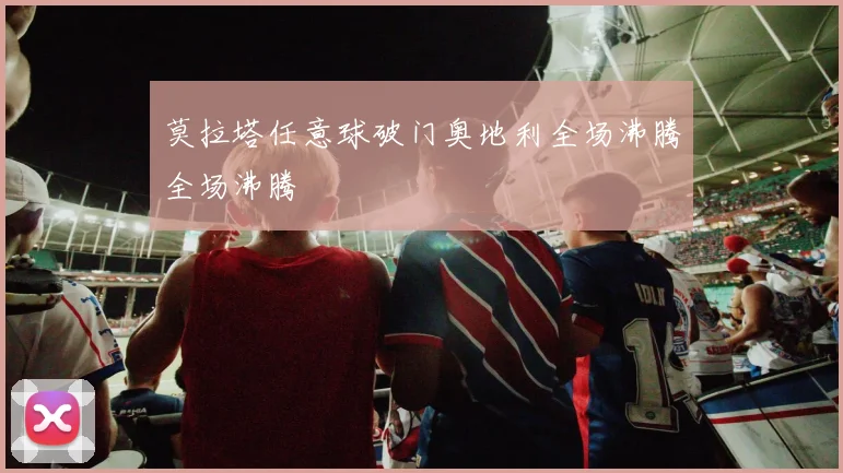 莫拉塔任意球破门奥地利全场沸腾全场沸腾