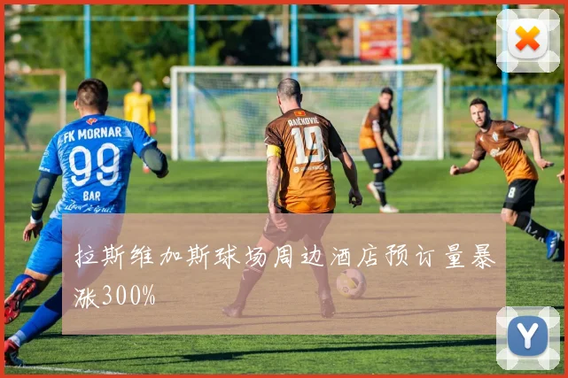 拉斯维加斯球场周边酒店预订量暴涨300%