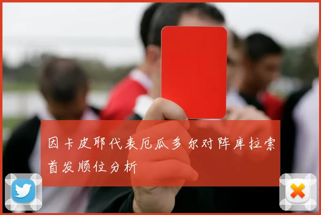 因卡皮耶代表厄瓜多尔对阵库拉索首发顺位分析