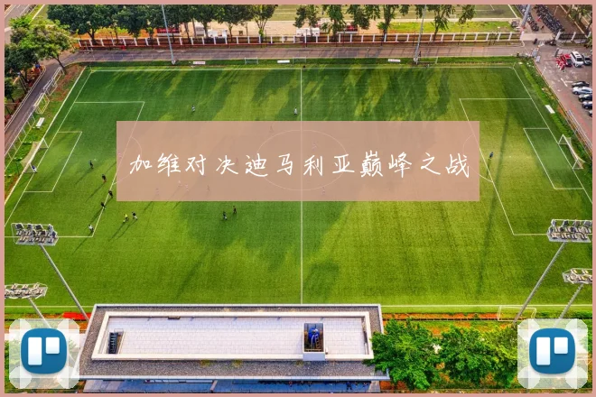 加维对决迪马利亚巅峰之战