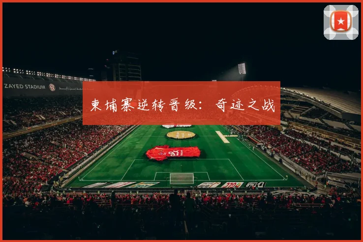 柬埔寨逆转晋级：奇迹之战