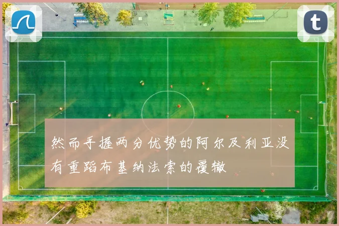 然而手握两分优势的阿尔及利亚没有重蹈布基纳法索的覆辙