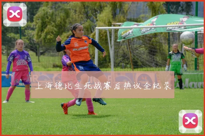 上海德比生死战赛后热议全纪录