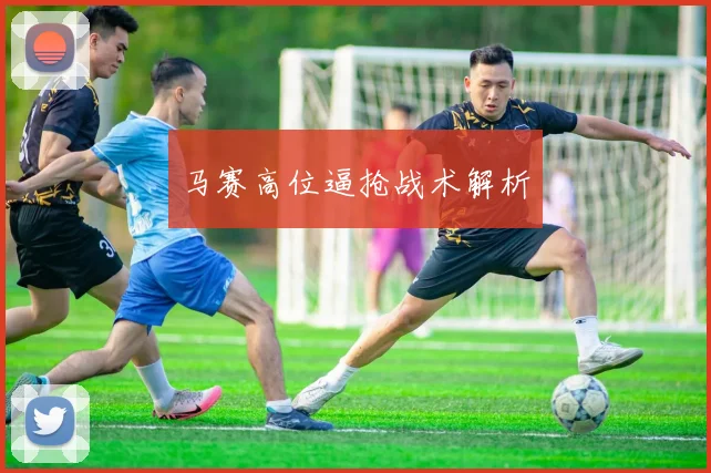 马赛高位逼抢战术解析