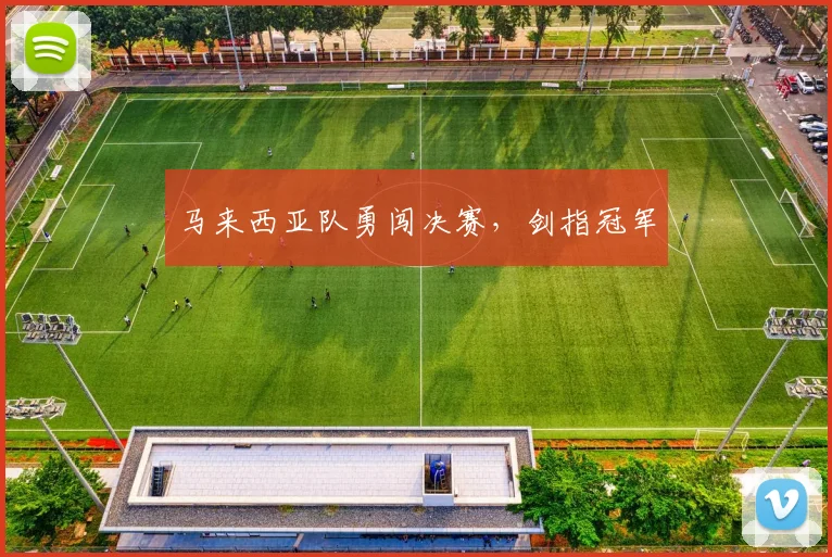 马来西亚队勇闯决赛，剑指冠军