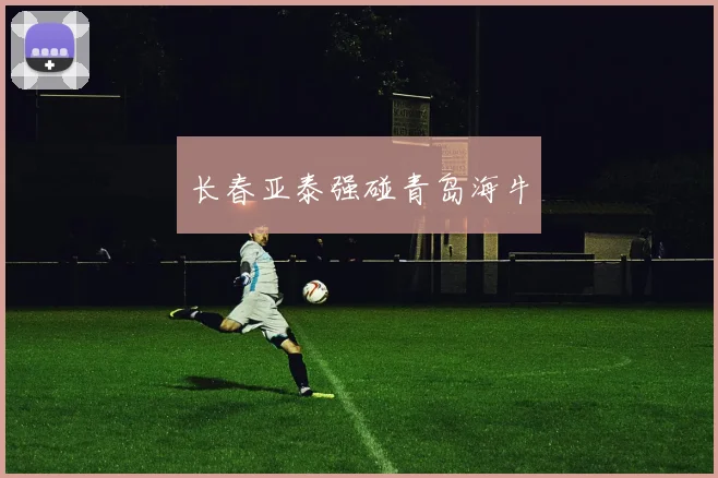 长春亚泰强碰青岛海牛