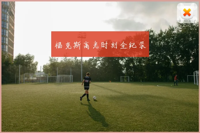 福克斯高光时刻全纪录
