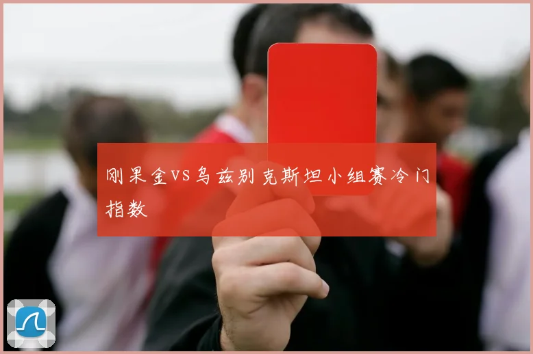 刚果金vs乌兹别克斯坦小组赛冷门指数