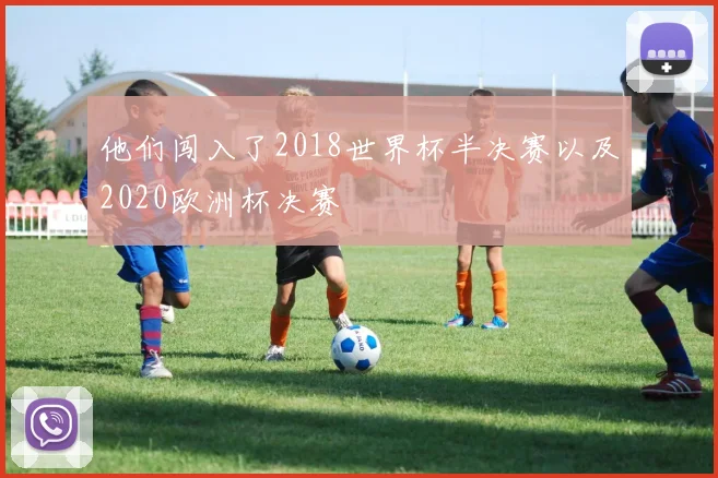 他们闯入了2018世界杯半决赛以及2020欧洲杯决赛