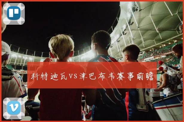 科特迪瓦vs津巴布韦赛事前瞻