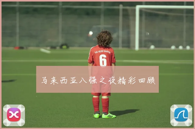 马来西亚八强之夜精彩回顾