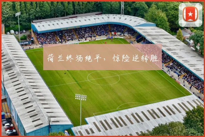 荷兰终场绝平，惊险逆转胜