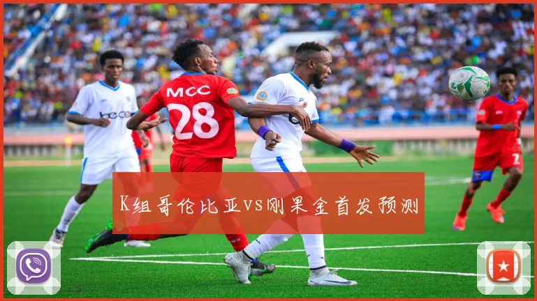 K组哥伦比亚vs刚果金首发预测