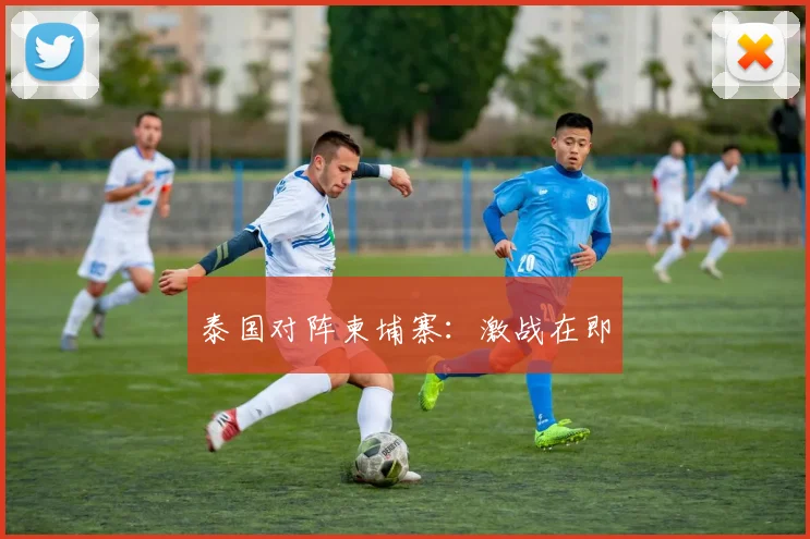 泰国对阵柬埔寨：激战在即