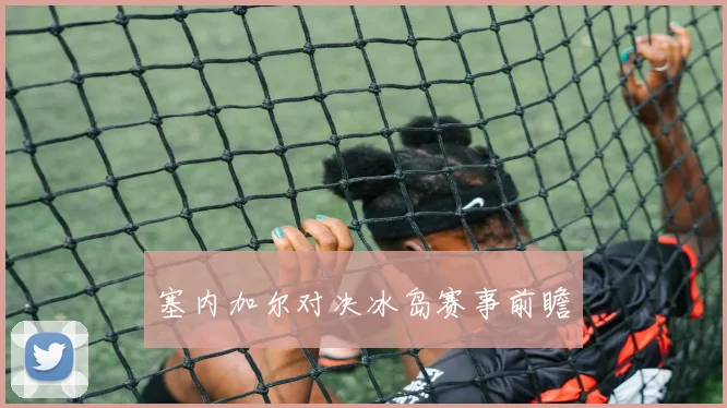 塞内加尔对决冰岛赛事前瞻