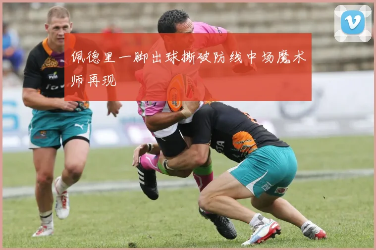 佩德里一脚出球撕破防线中场魔术师再现