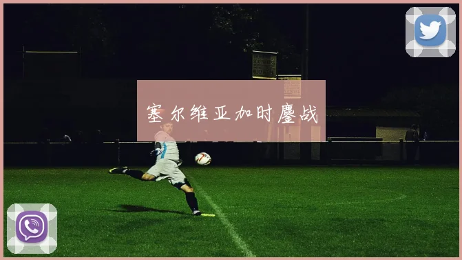 塞尔维亚加时鏖战