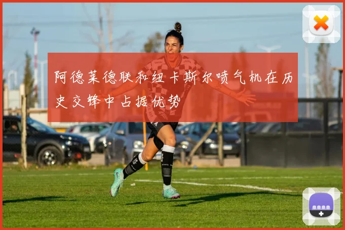 阿德莱德联和纽卡斯尔喷气机在历史交锋中占据优势