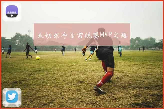 米切尔冲击常规赛MVP之路