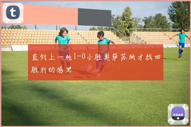 直到上一轮1-0小胜奥萨苏纳才找回胜利的感觉