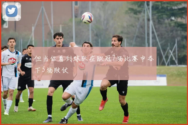 但当你看到球队在欧冠7场比赛中吞下5场败仗