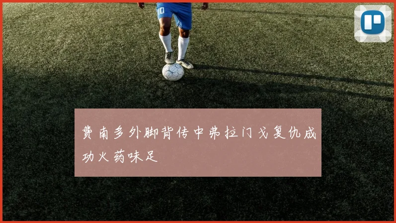 费南多外脚背传中弗拉门戈复仇成功火药味足