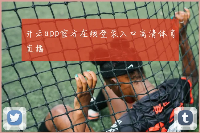 开云app官方在线登录入口高清体育直播