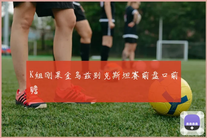 K组刚果金乌兹别克斯坦赛前盘口前瞻