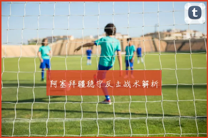 阿塞拜疆稳守反击战术解析