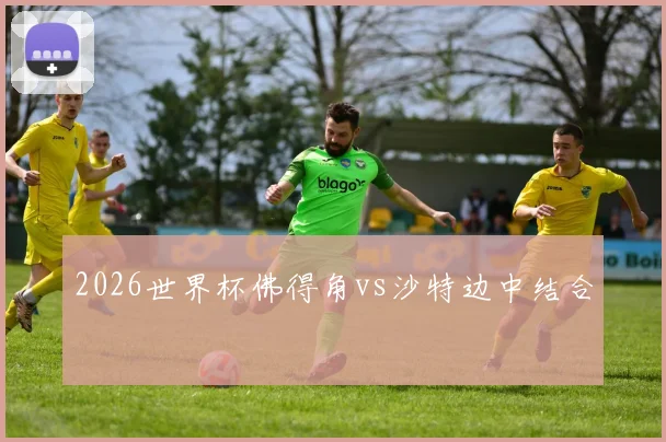 2026世界杯佛得角vs沙特边中结合