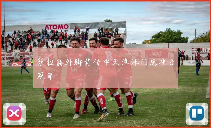 萨拉赫外脚背传中天津津门虎冲击冠军