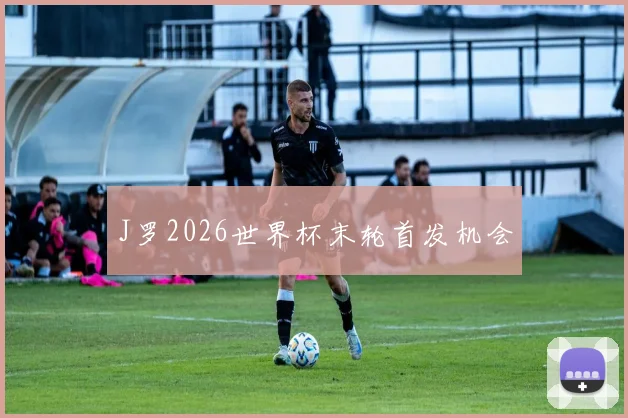 J罗2026世界杯末轮首发机会