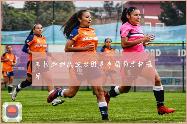 布拉加迎战波尔图争夺葡萄牙杯冠军