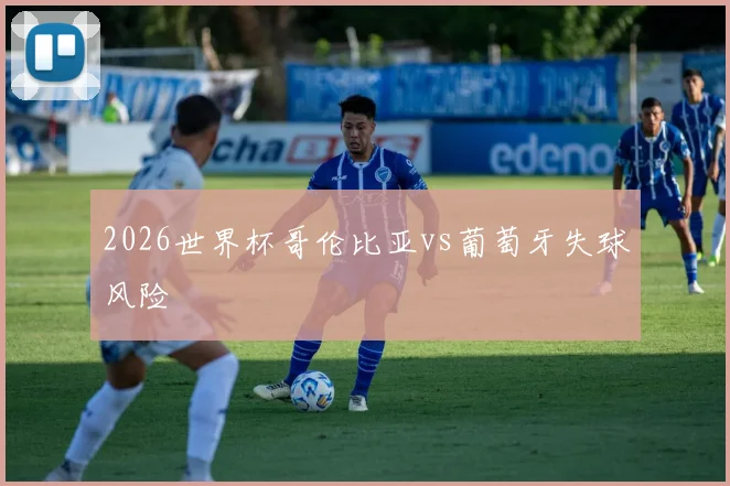 2026世界杯哥伦比亚vs葡萄牙失球风险