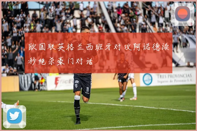 欧国联英格兰西班牙对攻阿诺德读秒绝杀豪门对话