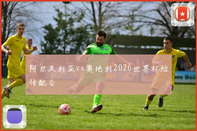 阿尔及利亚vs奥地利2026世界杯短传配合