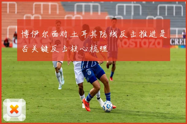 博伊尔面对土耳其防线反击推进是否关键反击核心梳理