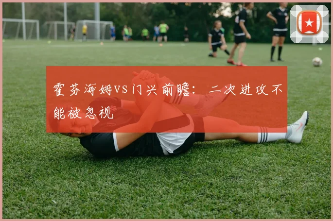 霍芬海姆vs门兴前瞻:二次进攻不能被忽视