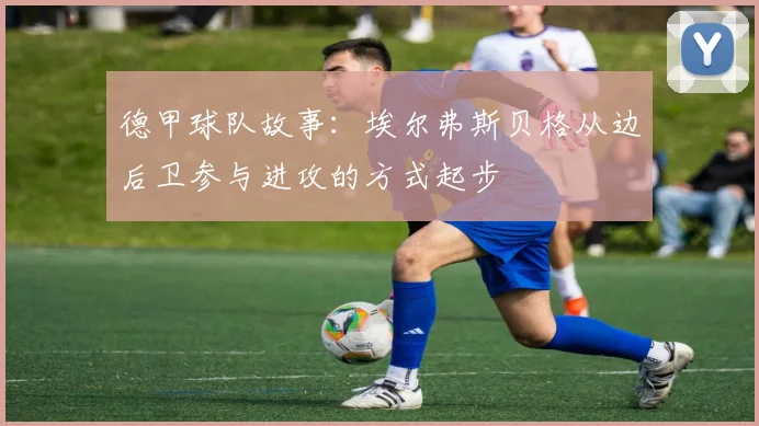 德甲球队故事：埃尔弗斯贝格从边后卫参与进攻的方式起步