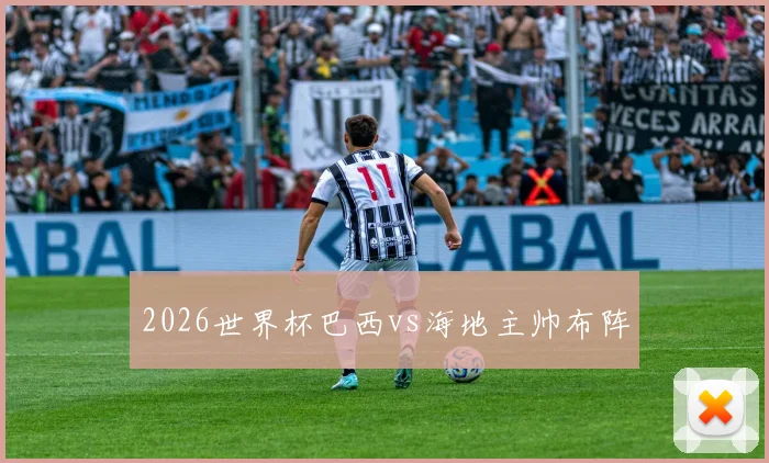 2026世界杯巴西vs海地主帅布阵