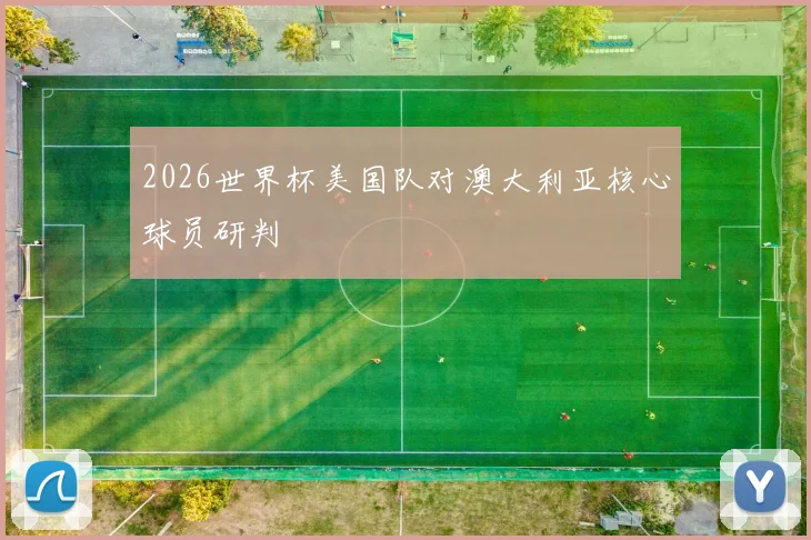 2026世界杯美国队对澳大利亚核心球员研判