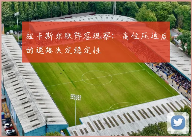 纽卡斯尔联阵容观察：高位压迫后的退路决定稳定性