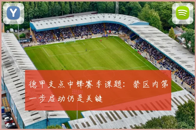 德甲支点中锋赛季课题：禁区内第一步启动仍是关键