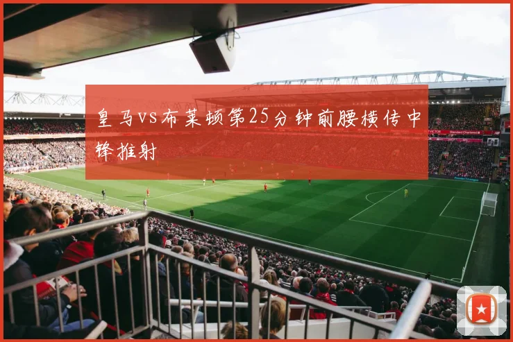 皇马vs布莱顿第25分钟前腰横传中锋推射