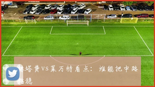 赫塔费vs莱万特看点:谁能把中路站稳