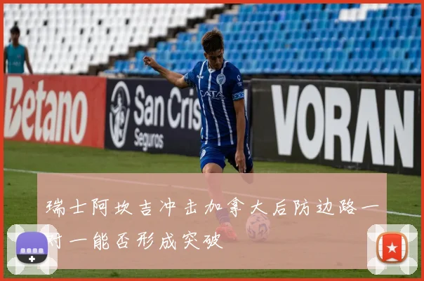瑞士阿坎吉冲击加拿大后防边路一对一能否形成突破
